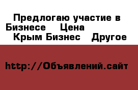 Предлогаю участие в Бизнесе  › Цена ­ 3 000 000 - Крым Бизнес » Другое   